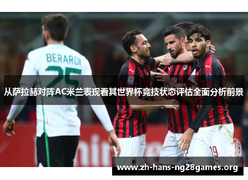 从萨拉赫对阵AC米兰表现看其世界杯竞技状态评估全面分析前景